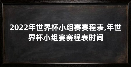 2022年世界杯小组赛赛程表,年世界杯小组赛赛程表时间