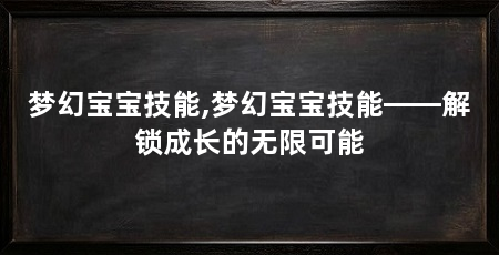 梦幻宝宝技能,梦幻宝宝技能——解锁成长的无限可能