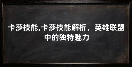 卡莎技能,卡莎技能解析，英雄联盟中的独特魅力