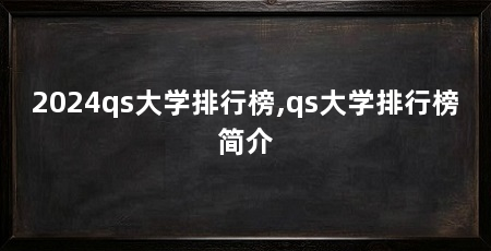 2024qs大学排行榜,qs大学排行榜简介