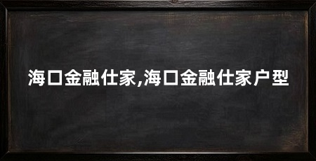 海口金融仕家,海口金融仕家户型