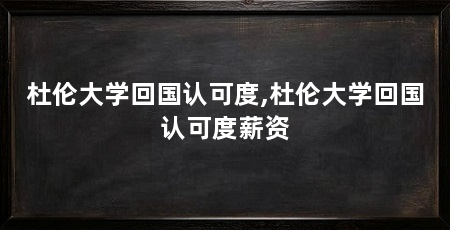 杜伦大学回国认可度,杜伦大学回国认可度薪资