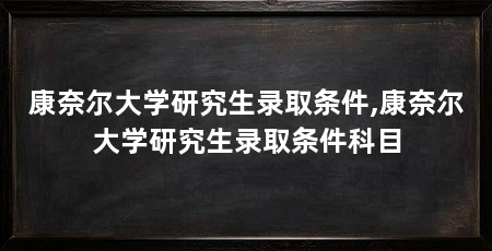 康奈尔大学研究生录取条件,康奈尔大学研究生录取条件科目