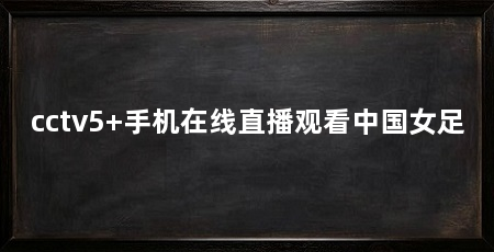 cctv5+手机在线直播观看中国女足