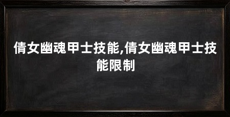 倩女幽魂甲士技能,倩女幽魂甲士技能限制