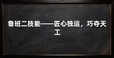 鲁班二技能——匠心独运,巧夺天工