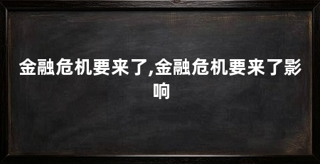 金融危机要来了,金融危机要来了影响