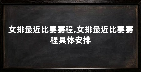 女排最近比赛赛程,女排最近比赛赛程具体安排