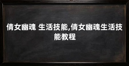 倩女幽魂 生活技能,倩女幽魂生活技能教程