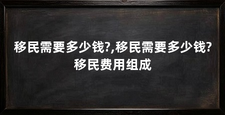 移民需要多少钱?,移民需要多少钱?移民费用组成