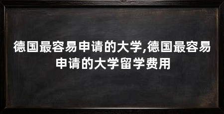 德国最容易申请的大学,德国最容易申请的大学留学费用