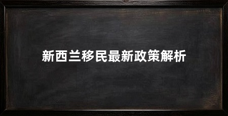 新西兰移民最新政策解析