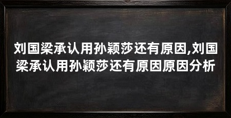 刘国梁承认用孙颖莎还有原因,刘国梁承认用孙颖莎还有原因原因分析