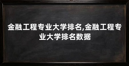 金融工程专业大学排名,金融工程专业大学排名数据