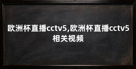 欧洲杯直播cctv5,欧洲杯直播cctv5相关视频