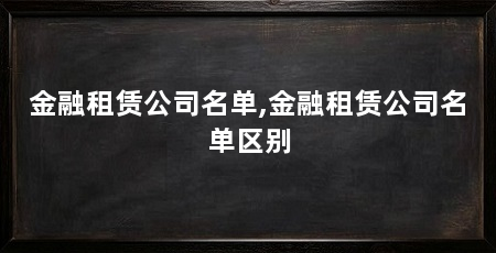 金融租赁公司名单,金融租赁公司名单区别