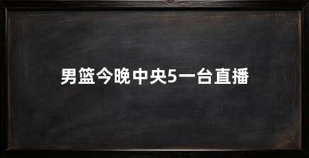 男篮今晚中央5一台直播