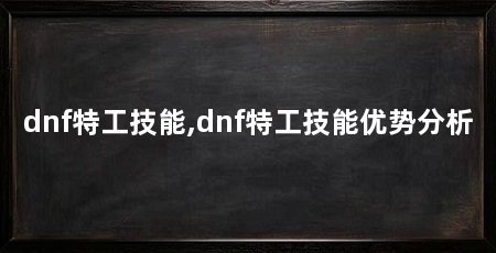 dnf特工技能,dnf特工技能优势分析