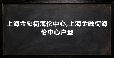 上海金融街海伦中心,上海金融街海伦中心户型