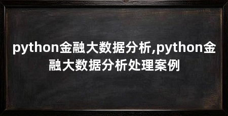 python金融大数据分析,python金融大数据分析处理案例