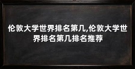 伦敦大学世界排名第几,伦敦大学世界排名第几排名推荐