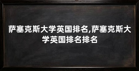 萨塞克斯大学英国排名,萨塞克斯大学英国排名排名