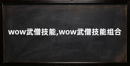 wow武僧技能,wow武僧技能组合