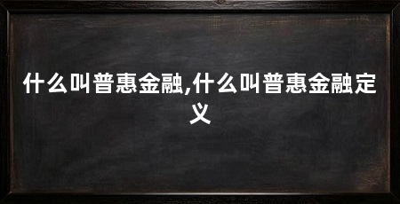 什么叫普惠金融,什么叫普惠金融定义