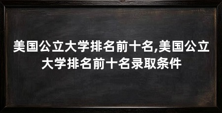 美国公立大学排名前十名,美国公立大学排名前十名录取条件