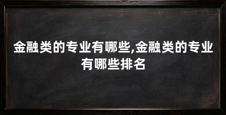 金融类的专业有哪些,金融类的专业有哪些排名