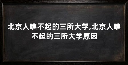北京人瞧不起的三所大学,北京人瞧不起的三所大学原因