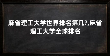 麻省理工大学世界排名第几?,麻省理工大学全球排名