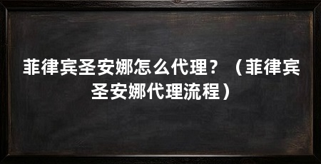 菲律宾圣安娜怎么代理?(菲律宾圣安娜代理流程)