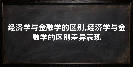 经济学与金融学的区别,经济学与金融学的区别差异表现