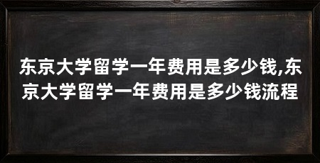 东京大学留学一年费用是多少钱,东京大学留学一年费用是多少钱流程