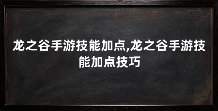 龙之谷手游技能加点,龙之谷手游技能加点技巧