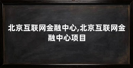 北京互联网金融中心,北京互联网金融中心项目