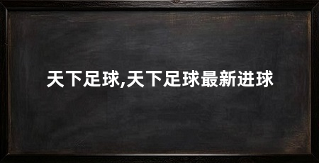 天下足球,天下足球最新进球