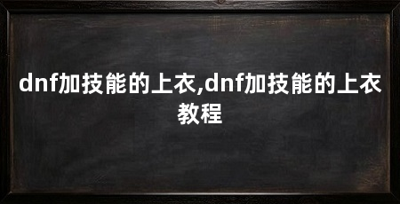 dnf加技能的上衣,dnf加技能的上衣教程