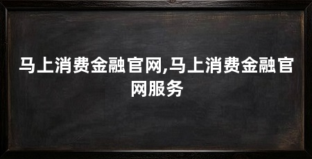 马上消费金融官网,马上消费金融官网服务
