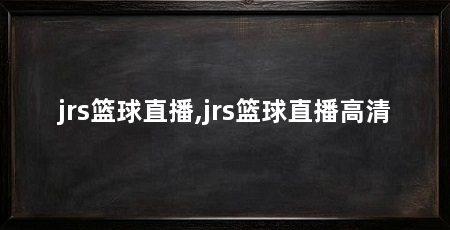 jrs篮球直播,jrs篮球直播高清