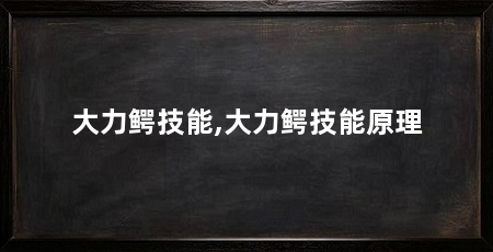 大力鳄技能,大力鳄技能原理
