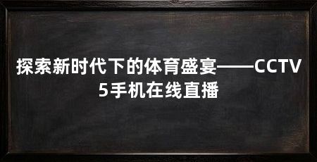 探索新时代下的体育盛宴——CCTV5手机在线直播
