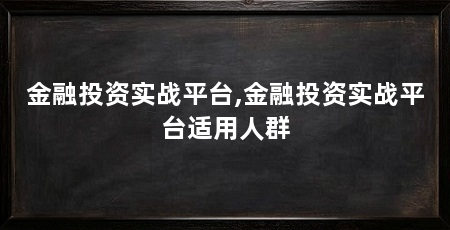 金融投资实战平台,金融投资实战平台适用人群