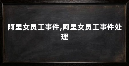 阿里女员工事件,阿里女员工事件处理