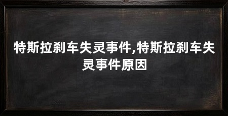 特斯拉刹车失灵事件,特斯拉刹车失灵事件原因