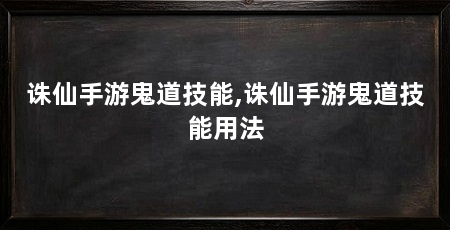 诛仙手游鬼道技能,诛仙手游鬼道技能用法