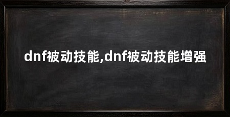 dnf被动技能,dnf被动技能增强