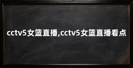 cctv5女篮直播,cctv5女篮直播看点