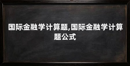 国际金融学计算题,国际金融学计算题公式